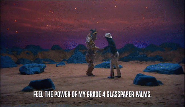 FEEL THE POWER OF MY GRADE 4 GLASSPAPER PALMS.  