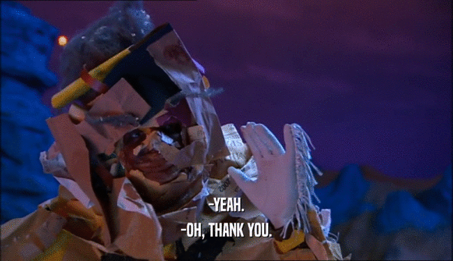 -YEAH. -OH, THANK YOU. 