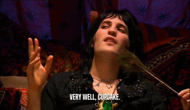 VERY WELL, CUPCAKE.  