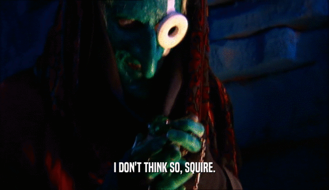 I DON'T THINK SO, SQUIRE.  