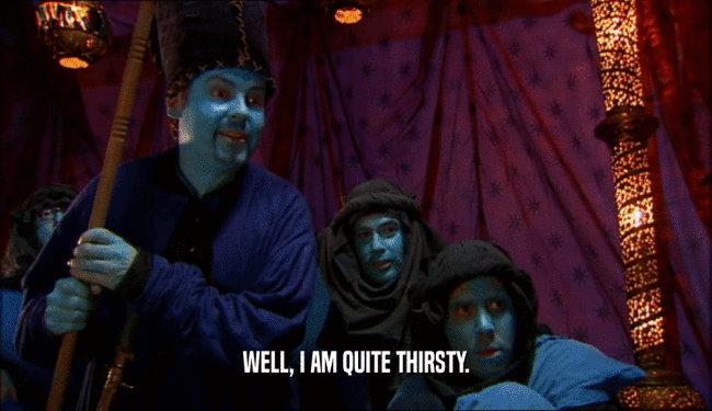 WELL, I AM QUITE THIRSTY.  