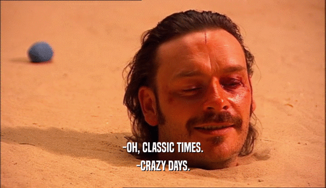 -OH, CLASSIC TIMES. -CRAZY DAYS. 