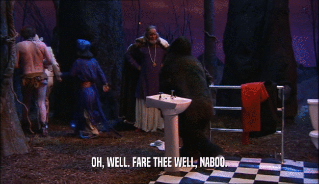 OH, WELL. FARE THEE WELL, NABOO.
  
