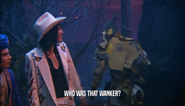 WHO WAS THAT WANKER?  