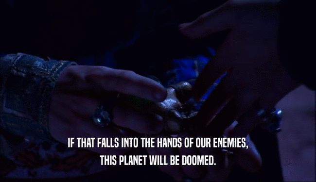 IF THAT FALLS INTO THE HANDS OF OUR ENEMIES, THIS PLANET WILL BE DOOMED. 