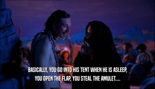 BASICALLY, YOU GO INTO HIS TENT WHEN HE IS ASLEEP, YOU OPEN THE FLAP, YOU STEAL THE AMULET.... 