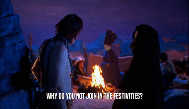 WHY DO YOU NOT JOIN IN THE FESTIVITIES?  
