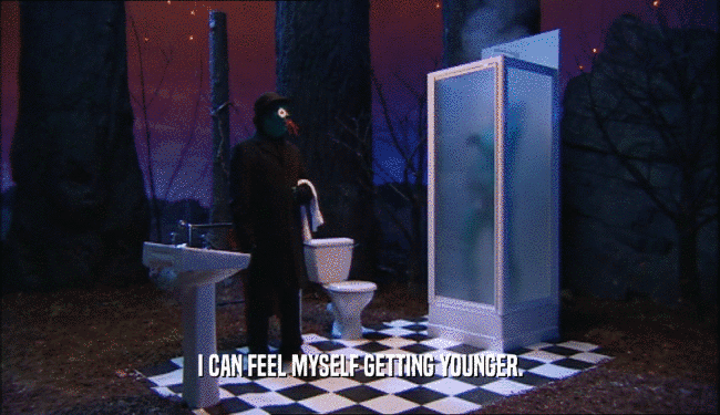 I CAN FEEL MYSELF GETTING YOUNGER.  