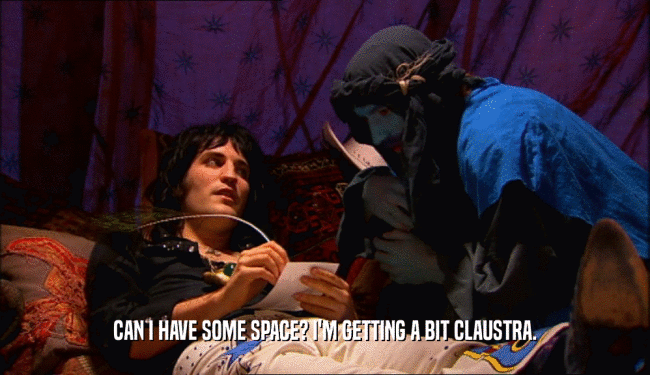 CAN I HAVE SOME SPACE? I'M GETTING A BIT CLAUSTRA.  