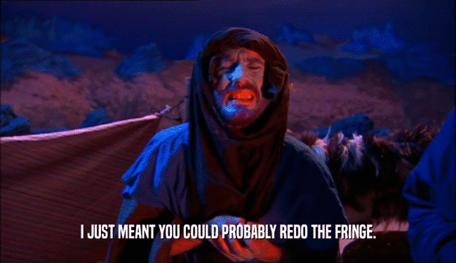 I JUST MEANT YOU COULD PROBABLY REDO THE FRINGE.  