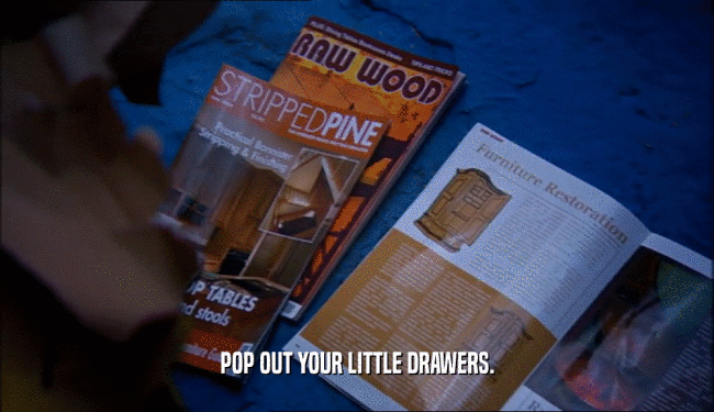 POP OUT YOUR LITTLE DRAWERS.
  