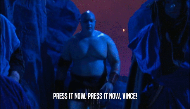 PRESS IT NOW. PRESS IT NOW, VINCE!  