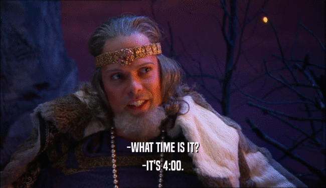-WHAT TIME IS IT?
 -IT'S 4:00.
 