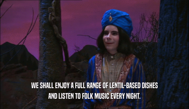 WE SHALL ENJOY A FULL RANGE OF LENTIL-BASED DISHES
 AND LISTEN TO FOLK MUSIC EVERY NIGHT.
 