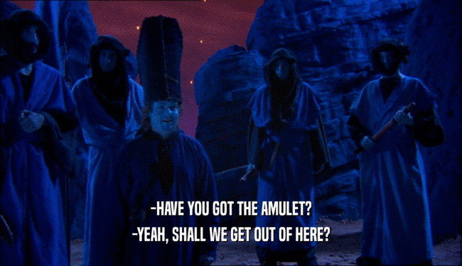 -HAVE YOU GOT THE AMULET?
 -YEAH, SHALL WE GET OUT OF HERE?
 