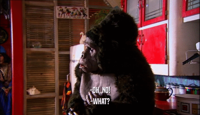 -OH, NO! -WHAT? 