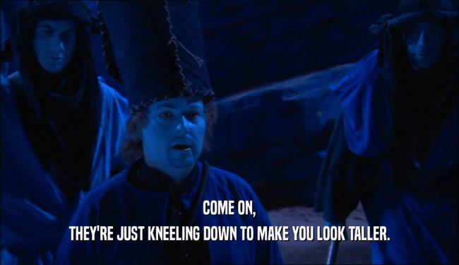 COME ON, THEY'RE JUST KNEELING DOWN TO MAKE YOU LOOK TALLER. 
