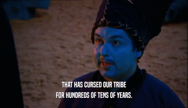 THAT HAS CURSED OUR TRIBE
 FOR HUNDREDS OF TENS OF YEARS.
 