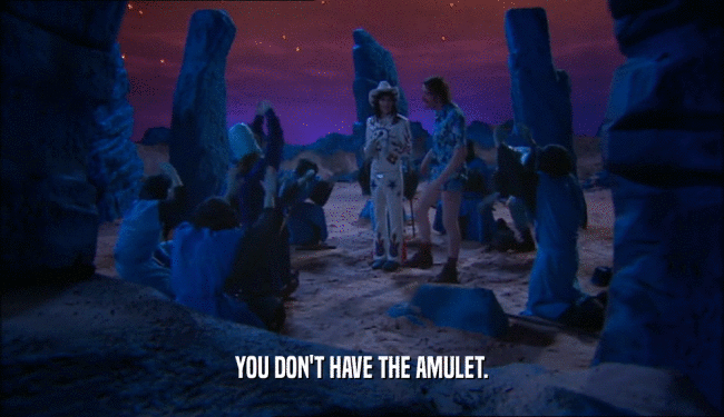 YOU DON'T HAVE THE AMULET.  