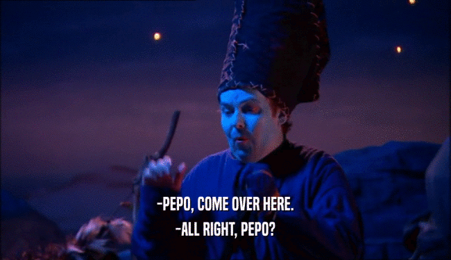 -PEPO, COME OVER HERE.
 -ALL RIGHT, PEPO?
 