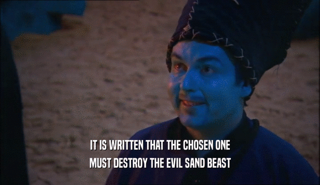 IT IS WRITTEN THAT THE CHOSEN ONE
 MUST DESTROY THE EVIL SAND BEAST
 