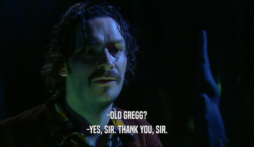 -OLD GREGG? -YES, SIR. THANK YOU, SIR. 