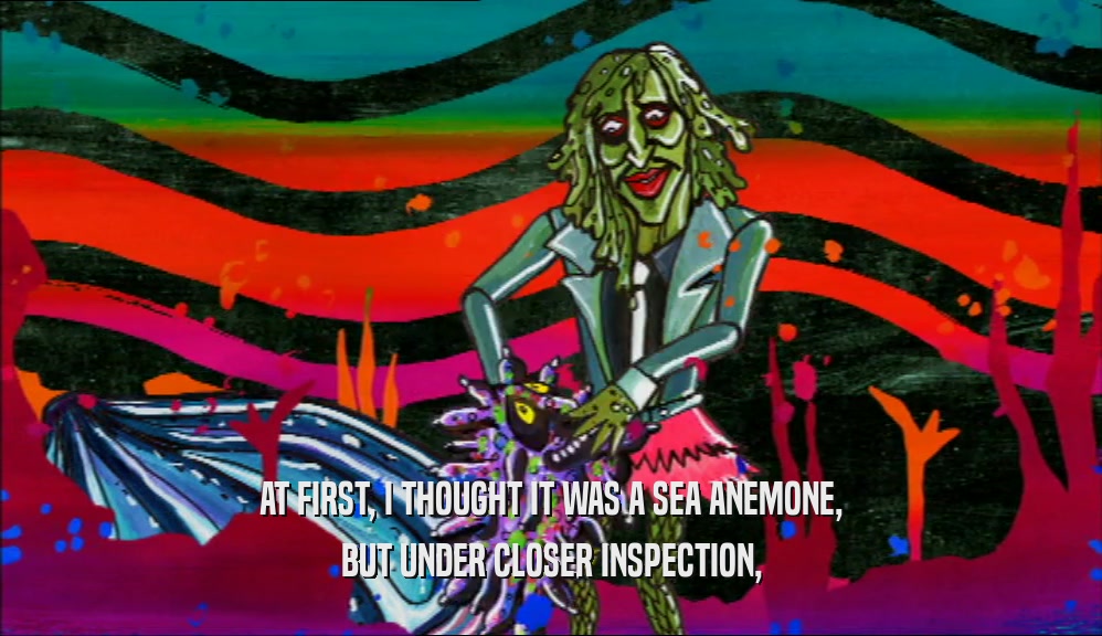 AT FIRST, I THOUGHT IT WAS A SEA ANEMONE, BUT UNDER CLOSER INSPECTION, 