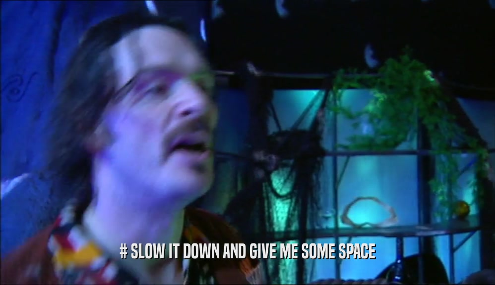 # SLOW IT DOWN AND GIVE ME SOME SPACE  