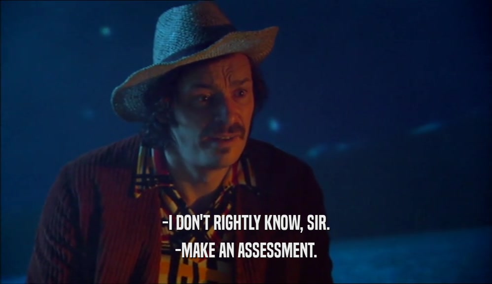 -I DON'T RIGHTLY KNOW, SIR. -MAKE AN ASSESSMENT. 