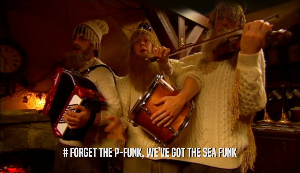 # FORGET THE P-FUNK, WE'VE GOT THE SEA FUNK  