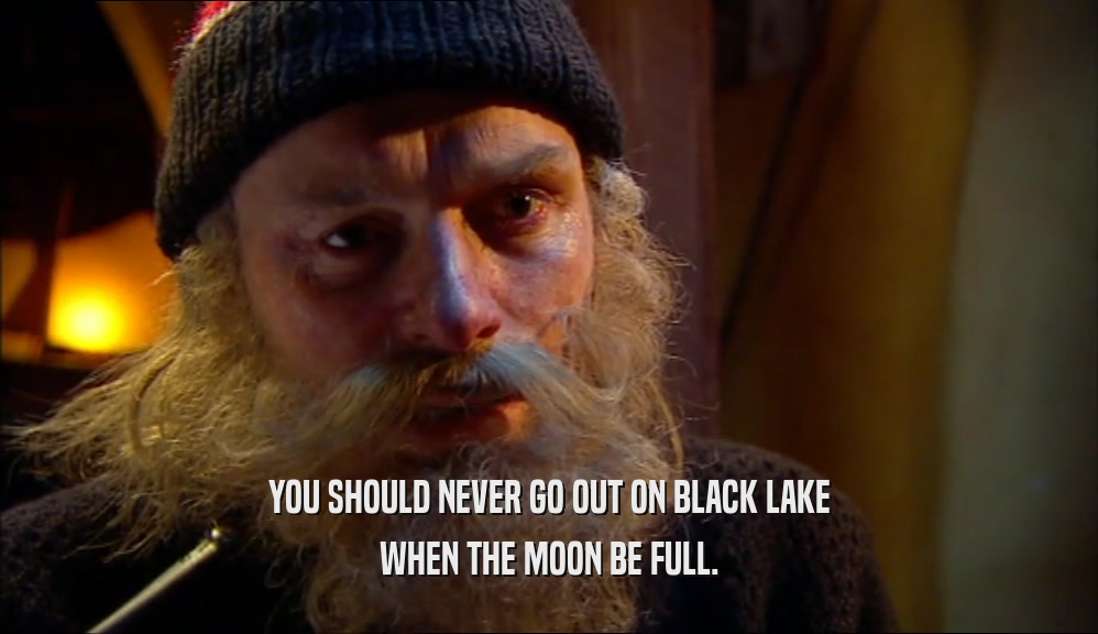 YOU SHOULD NEVER GO OUT ON BLACK LAKE WHEN THE MOON BE FULL. 