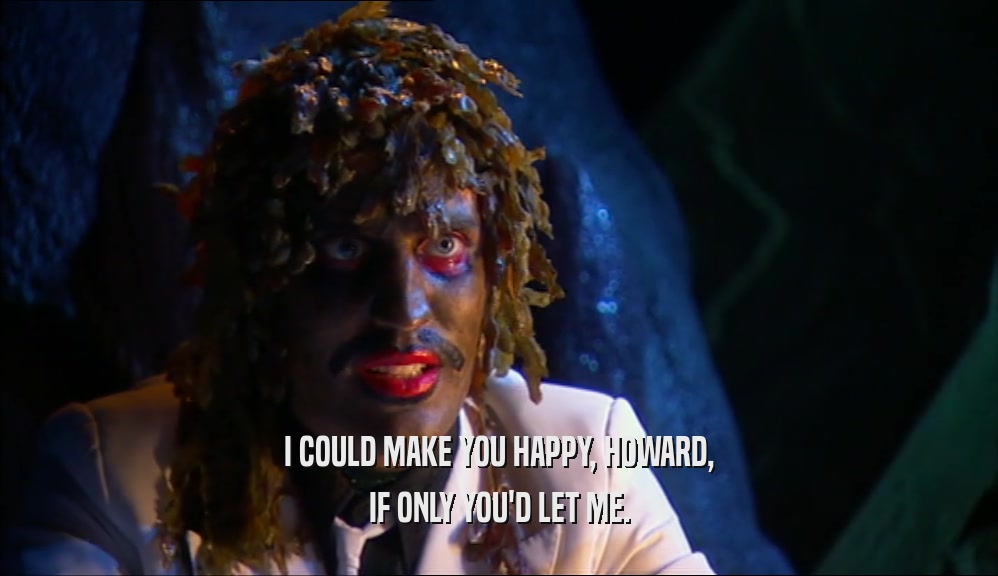 I COULD MAKE YOU HAPPY, HOWARD, IF ONLY YOU'D LET ME. 