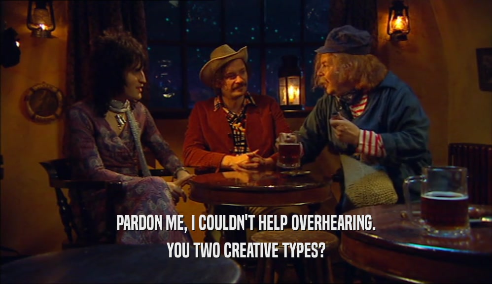 PARDON ME, I COULDN'T HELP OVERHEARING. YOU TWO CREATIVE TYPES? 