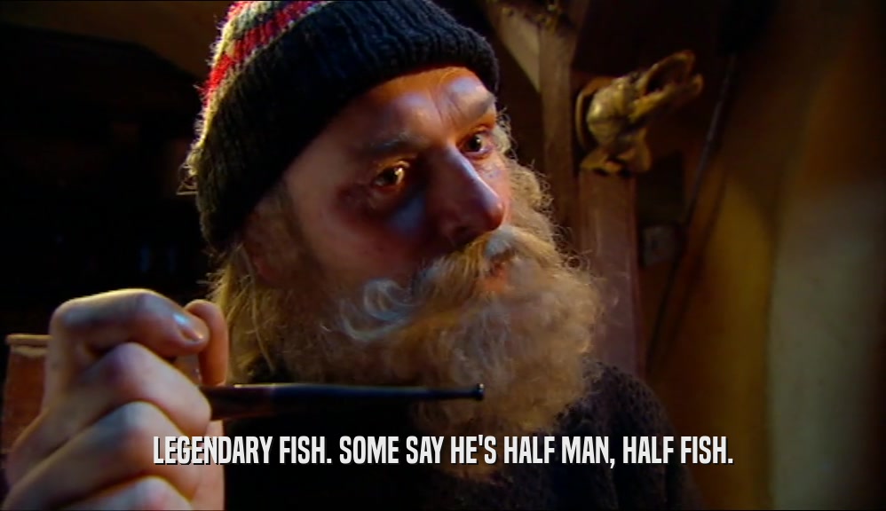 LEGENDARY FISH. SOME SAY HE'S HALF MAN, HALF FISH.
  