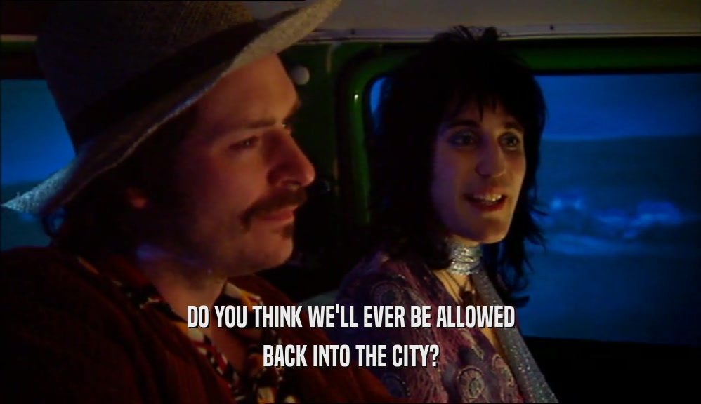 DO YOU THINK WE'LL EVER BE ALLOWED BACK INTO THE CITY? 