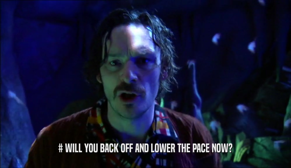 # WILL YOU BACK OFF AND LOWER THE PACE NOW?  