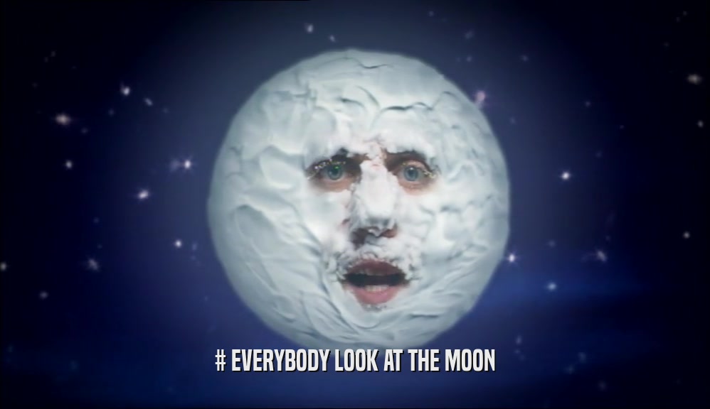 # EVERYBODY LOOK AT THE MOON  