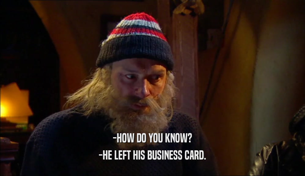 -HOW DO YOU KNOW? -HE LEFT HIS BUSINESS CARD. 