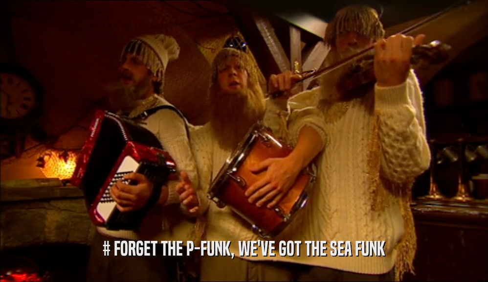 # FORGET THE P-FUNK, WE'VE GOT THE SEA FUNK  