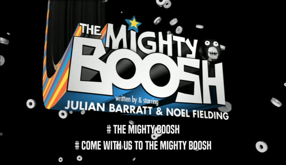 # THE MIGHTY BOOSH
 # COME WITH US TO THE MIGHTY BOOSH
 