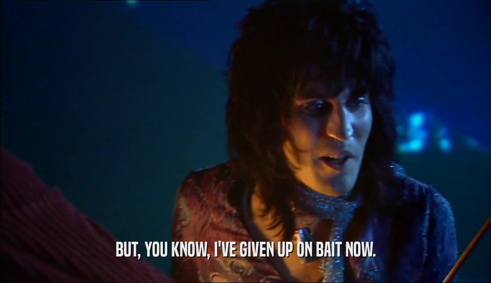BUT, YOU KNOW, I'VE GIVEN UP ON BAIT NOW.  