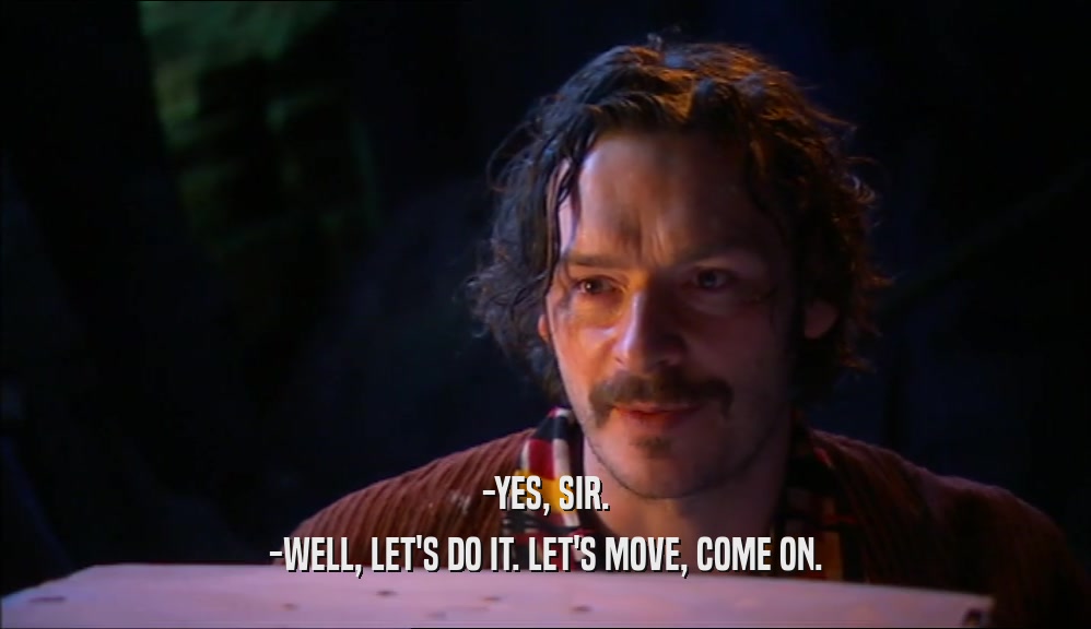 -YES, SIR. -WELL, LET'S DO IT. LET'S MOVE, COME ON. 