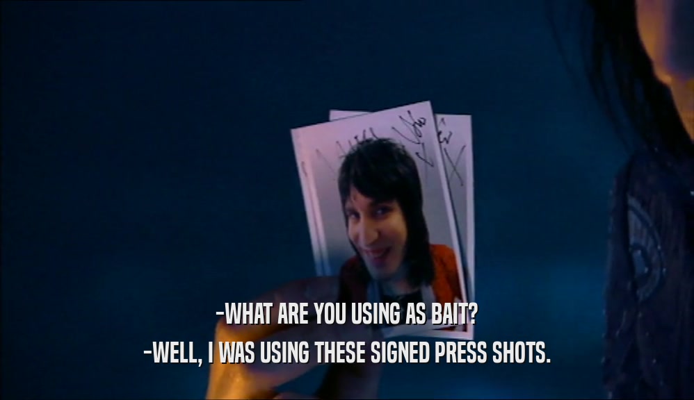 -WHAT ARE YOU USING AS BAIT? -WELL, I WAS USING THESE SIGNED PRESS SHOTS. 