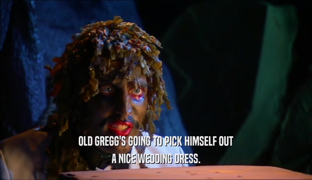 OLD GREGG'S GOING TO PICK HIMSELF OUT A NICE WEDDING DRESS. 