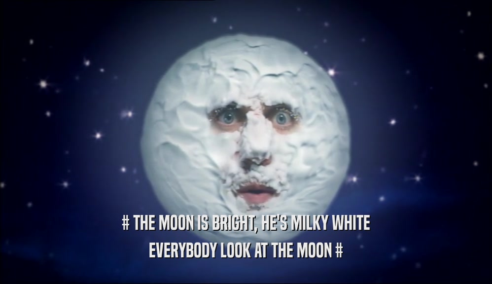 # THE MOON IS BRIGHT, HE'S MILKY WHITE EVERYBODY LOOK AT THE MOON # 