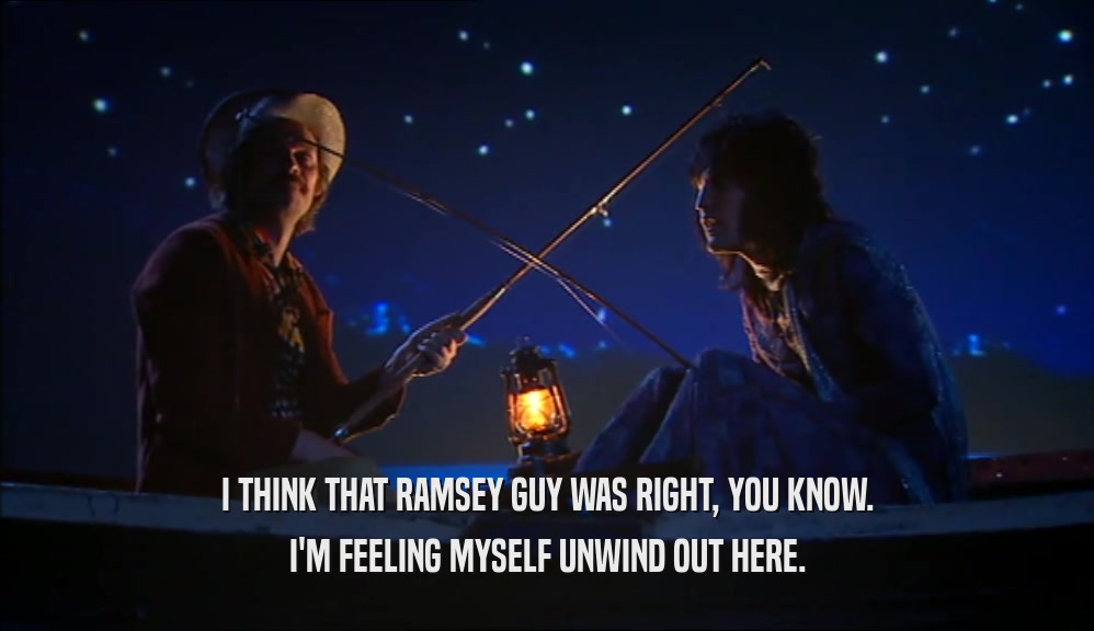 I THINK THAT RAMSEY GUY WAS RIGHT, YOU KNOW. I'M FEELING MYSELF UNWIND OUT HERE. 
