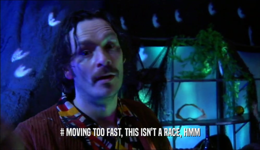 # MOVING TOO FAST, THIS ISN'T A RACE, HMM
  
