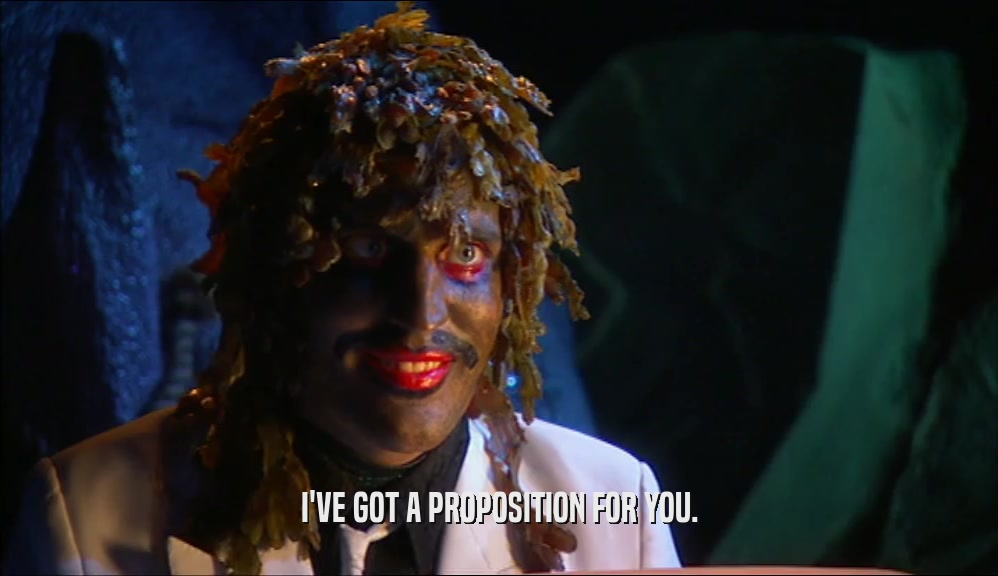 I'VE GOT A PROPOSITION FOR YOU.  