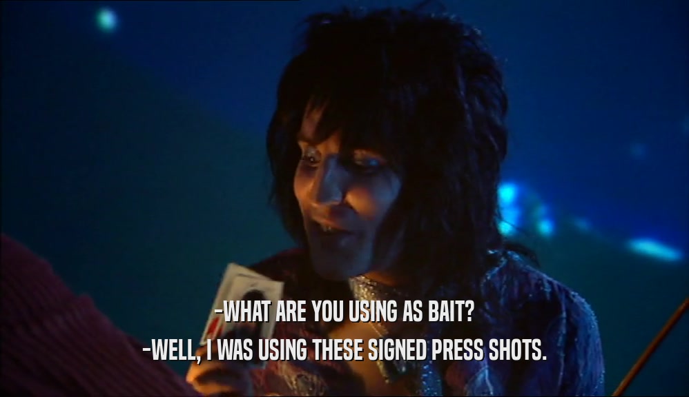 -WHAT ARE YOU USING AS BAIT? -WELL, I WAS USING THESE SIGNED PRESS SHOTS. 