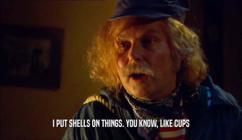 I PUT SHELLS ON THINGS. YOU KNOW, LIKE CUPS  